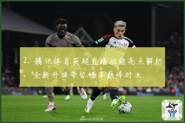 2. 腾讯体育英超直播功能亮点解析，全新升级带你畅享巅峰对决