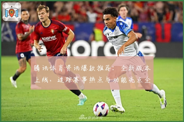腾讯体育资讯爆款推荐：全新版本上线，追踪赛事热点与功能亮点全面解析