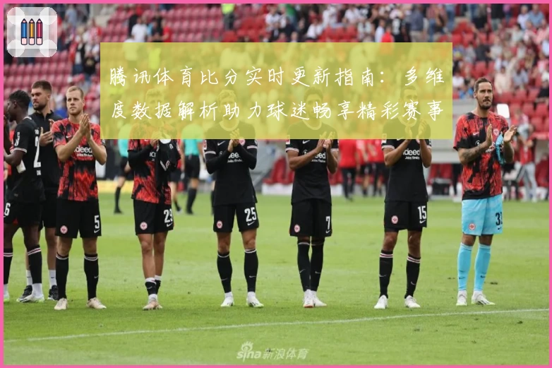 腾讯体育比分实时更新指南：多维度数据解析助力球迷畅享精彩赛事
