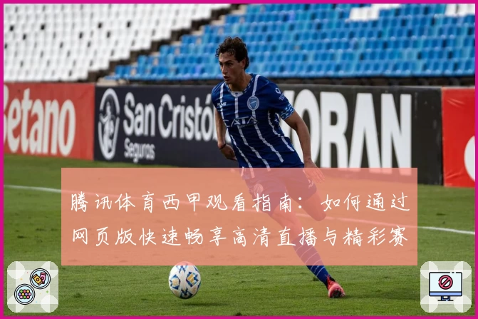 腾讯体育西甲观看指南：如何通过网页版快速畅享高清直播与精彩赛事解析