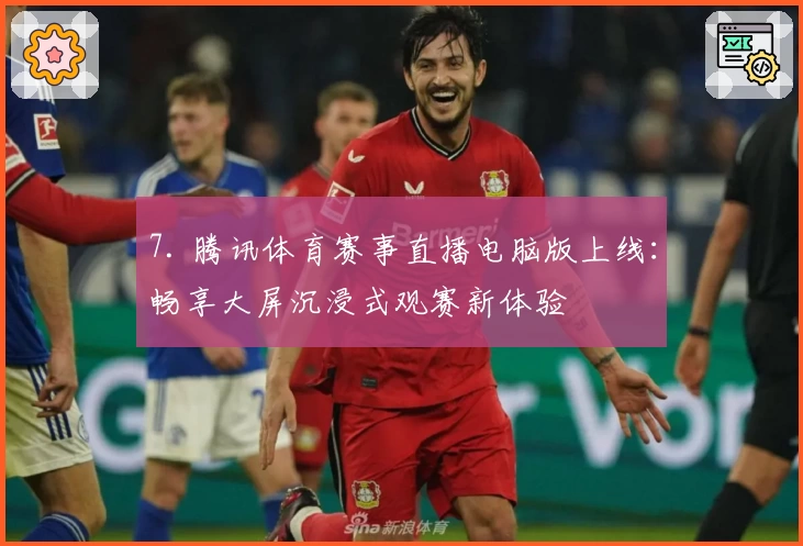 7. 腾讯体育赛事直播电脑版上线：畅享大屏沉浸式观赛新体验