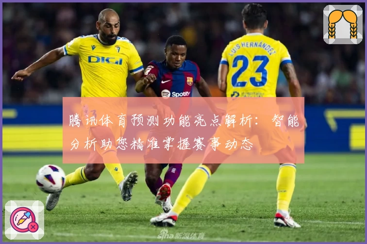 腾讯体育预测功能亮点解析：智能分析助您精准掌握赛事动态