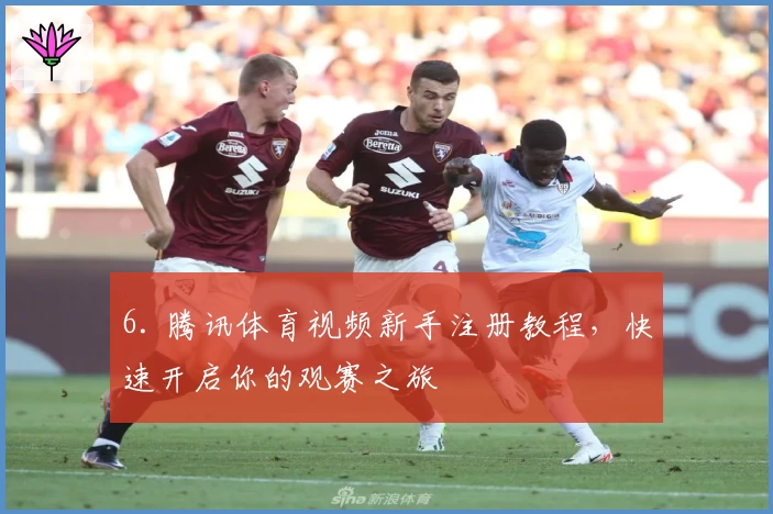 6. 腾讯体育视频新手注册教程，快速开启你的观赛之旅
