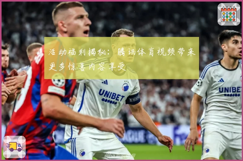 活动福利揭秘：腾讯体育视频带来更多惊喜内容享受