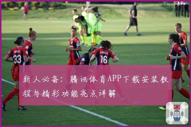 新人必备：腾讯体育APP下载安装教程与精彩功能亮点详解