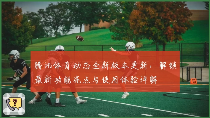 腾讯体育动态全新版本更新，解锁最新功能亮点与使用体验详解