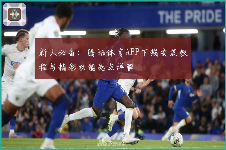 新人必备：腾讯体育APP下载安装教程与精彩功能亮点详解