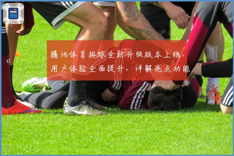 腾讯体育排球全新升级版本上线，用户体验全面提升，详解亮点功能与观看指南