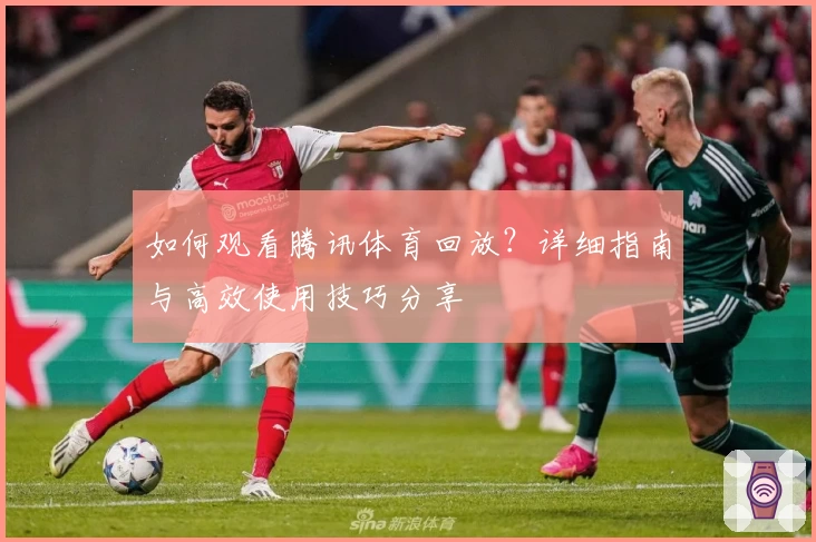 如何观看腾讯体育回放？详细指南与高效使用技巧分享