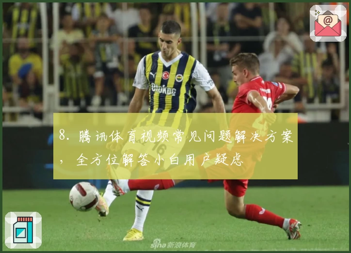 8. 腾讯体育视频常见问题解决方案，全方位解答小白用户疑虑