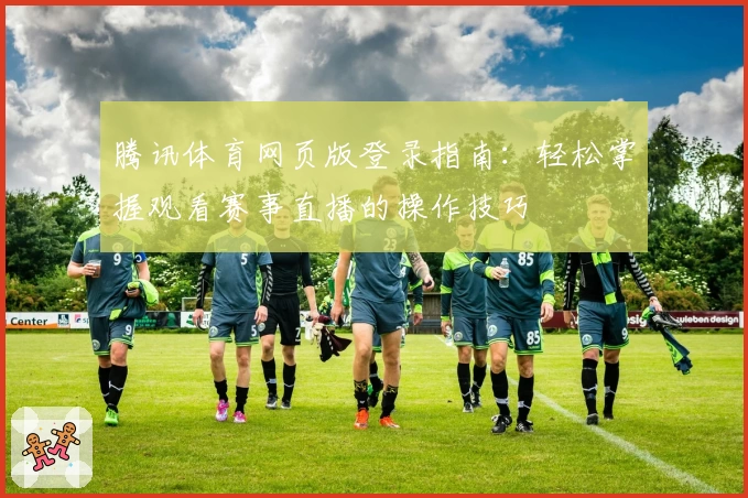 腾讯体育网页版登录指南：轻松掌握观看赛事直播的操作技巧