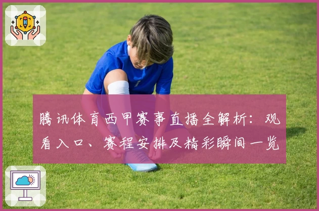 腾讯体育西甲赛事直播全解析：观看入口、赛程安排及精彩瞬间一览
