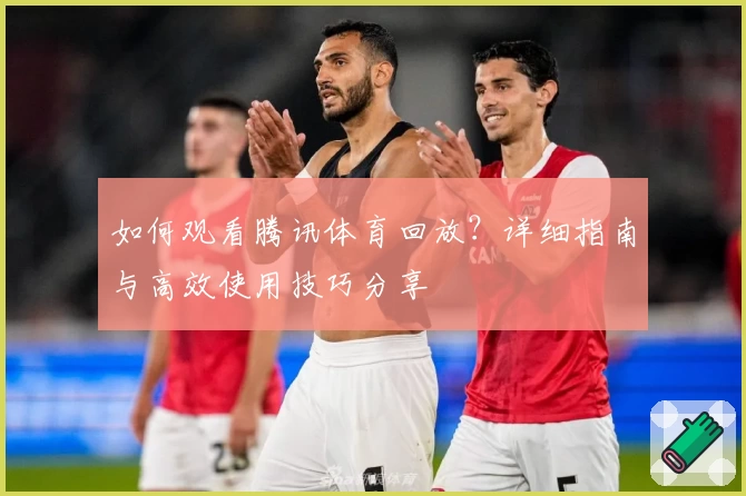 如何观看腾讯体育回放？详细指南与高效使用技巧分享