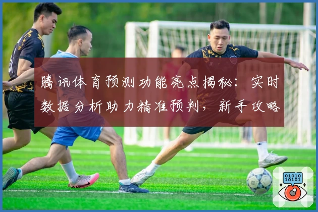 腾讯体育预测功能亮点揭秘:实时数据分析助力精准预判,新手攻略与玩法教程一网打尽