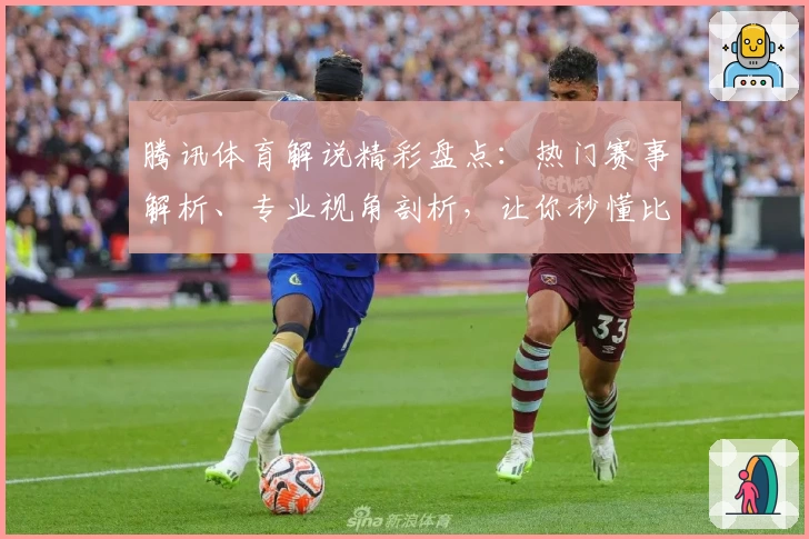 腾讯体育解说精彩盘点：热门赛事解析、专业视角剖析，让你秒懂比赛看点