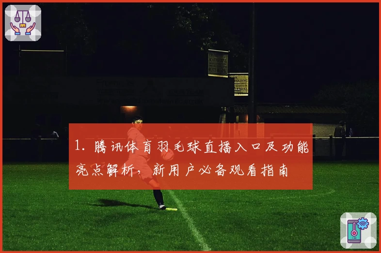 1. 腾讯体育羽毛球直播入口及功能亮点解析，新用户必备观看指南