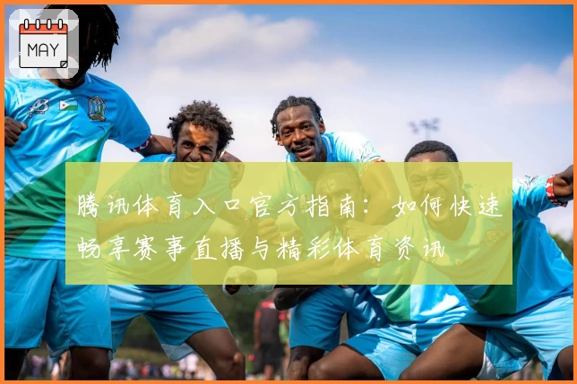 腾讯体育入口官方指南：如何快速畅享赛事直播与精彩体育资讯