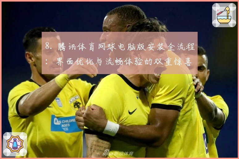 8. 腾讯体育网球电脑版安装全流程:界面优化与流畅体验的双重惊喜