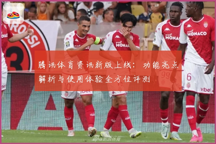 腾讯体育资讯新版上线：功能亮点解析与使用体验全方位评测