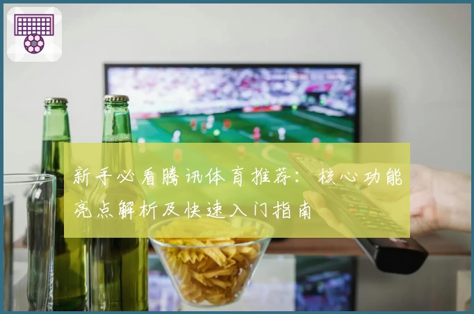 新手必看腾讯体育推荐：核心功能亮点解析及快速入门指南