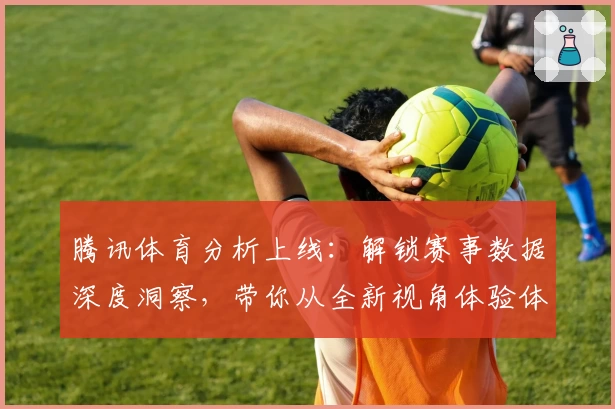 腾讯体育分析上线：解锁赛事数据深度洞察，带你从全新视角体验体育魅力