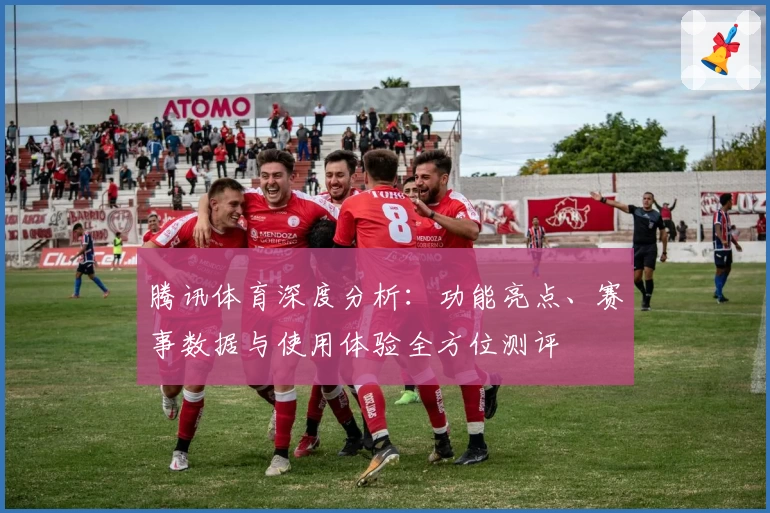 腾讯体育深度分析:功能亮点、赛事数据与使用体验全方位测评