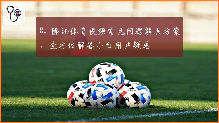 8. 腾讯体育视频常见问题解决方案,全方位解答小白用户疑虑