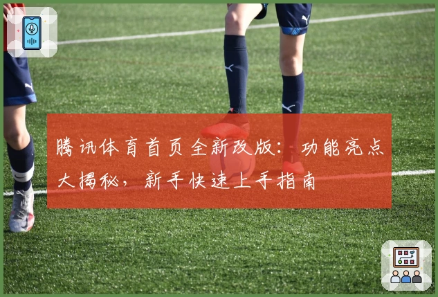 腾讯体育首页全新改版：功能亮点大揭秘，新手快速上手指南