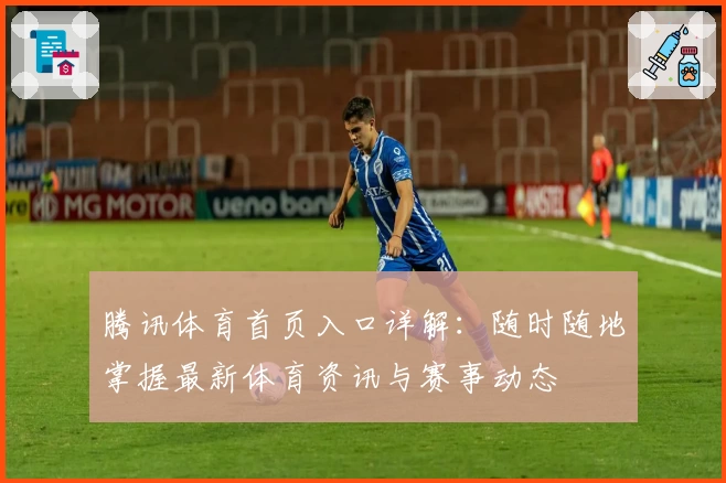 腾讯体育首页入口详解:随时随地掌握最新体育资讯与赛事动态