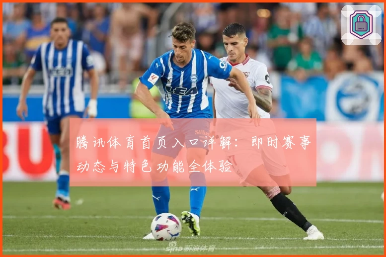 腾讯体育首页入口详解:即时赛事动态与特色功能全体验