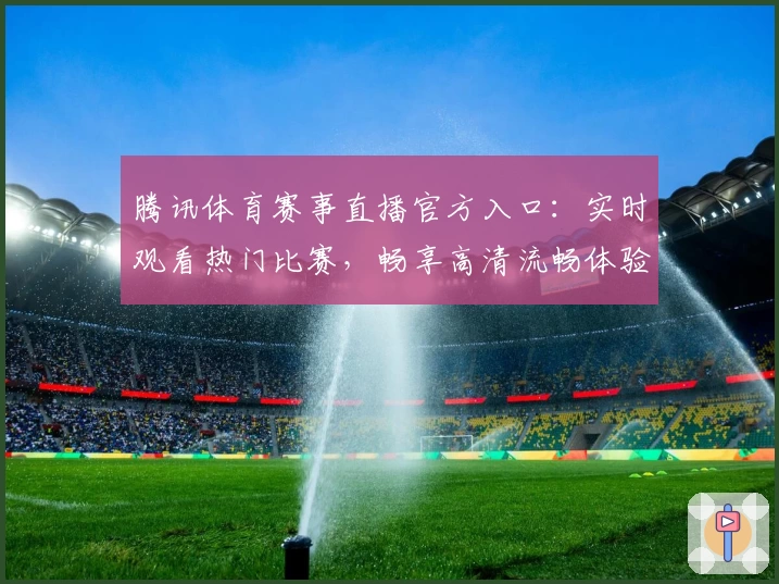 腾讯体育赛事直播官方入口：实时观看热门比赛，畅享高清流畅体验
