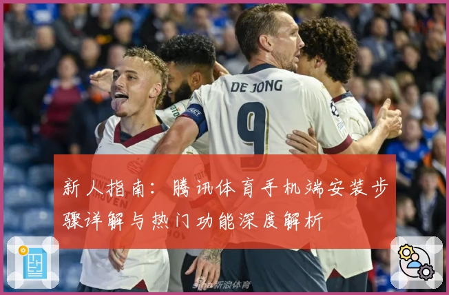 新人指南：腾讯体育手机端安装步骤详解与热门功能深度解析