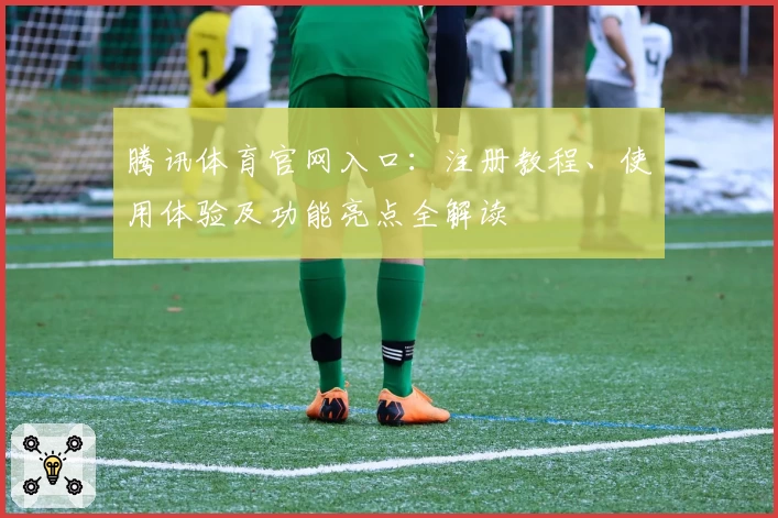 腾讯体育官网入口：注册教程、使用体验及功能亮点全解读
