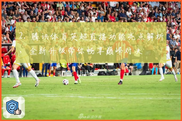 2. 腾讯体育英超直播功能亮点解析，全新升级带你畅享巅峰对决