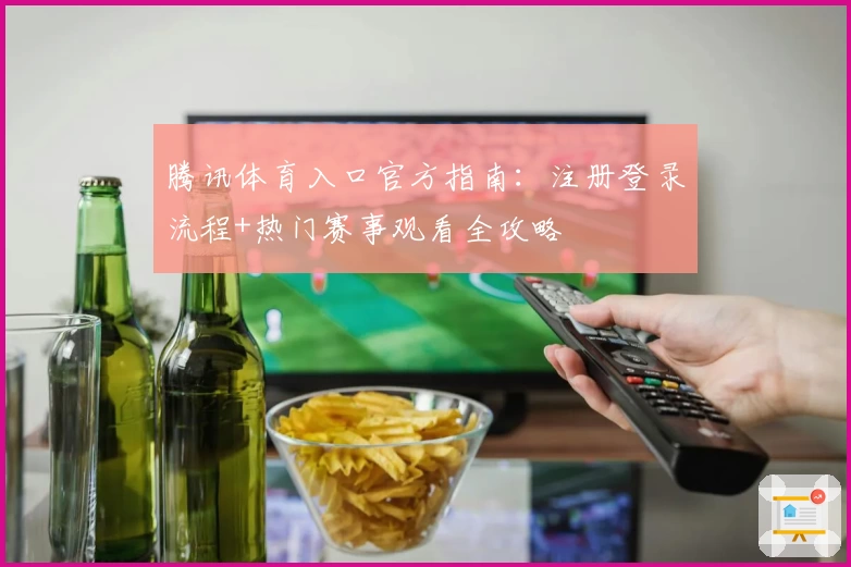 腾讯体育入口官方指南：注册登录流程+热门赛事观看全攻略
