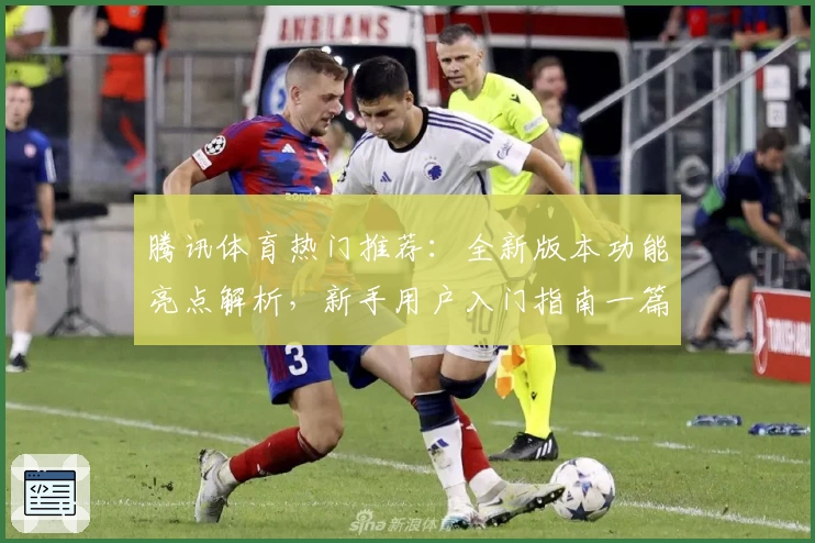 腾讯体育热门推荐:全新版本功能亮点解析,新手用户入门指南一篇搞定