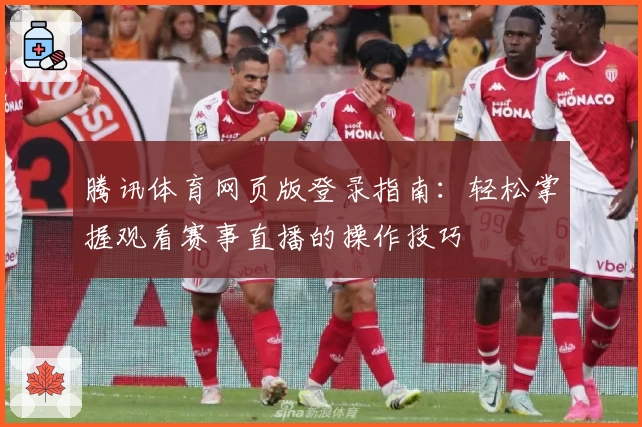 腾讯体育网页版登录指南：轻松掌握观看赛事直播的操作技巧