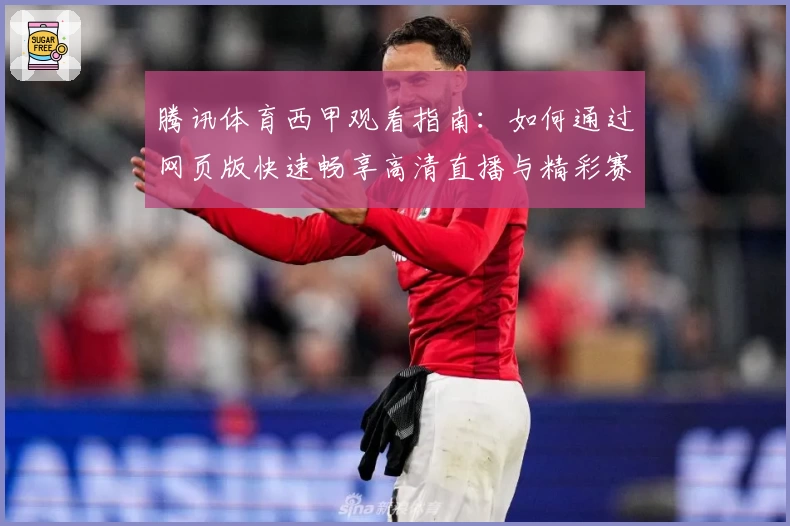 腾讯体育西甲观看指南：如何通过网页版快速畅享高清直播与精彩赛事解析