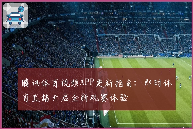 腾讯体育视频APP更新指南：即时体育直播开启全新观赛体验