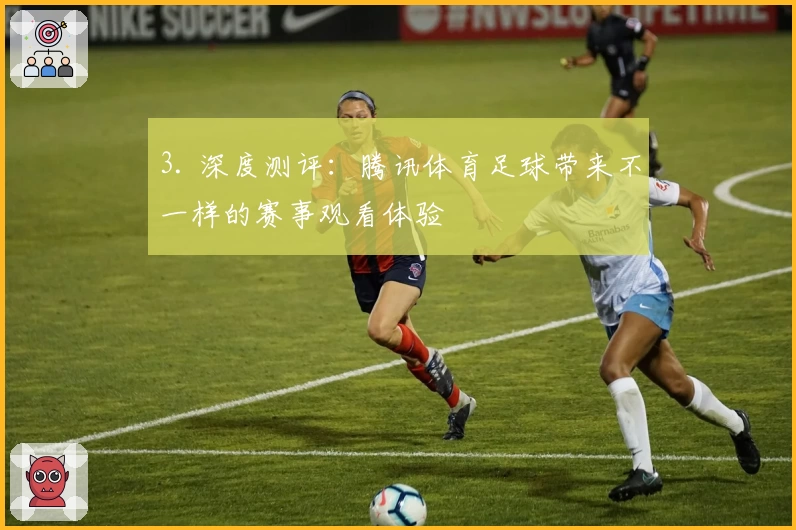 3. 深度测评:腾讯体育足球带来不一样的赛事观看体验