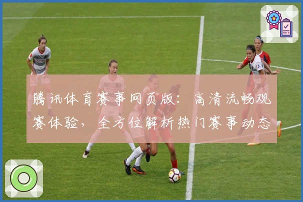 腾讯体育赛事网页版：高清流畅观赛体验，全方位解析热门赛事动态